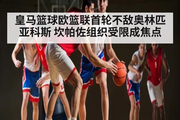皇马篮球欧篮联首轮不敌奥林匹亚科斯 坎帕佐组织受限成焦点
